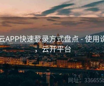 开云APP快速登录方式盘点 - 使用说明，云开平台