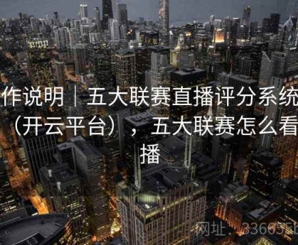 操作说明｜五大联赛直播评分系统功能（开云平台），五大联赛怎么看直播