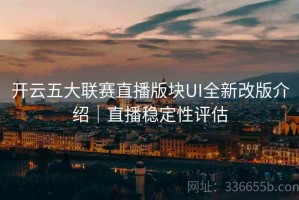 开云五大联赛直播版块UI全新改版介绍｜直播稳定性评估
