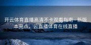 开云体育直播高清不卡观看指南 - 新版本亮点，云直播体育在线直播