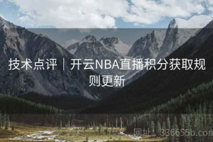 技术点评｜开云NBA直播积分获取规则更新