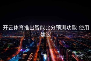 开云体育推出智能比分预测功能-使用建议