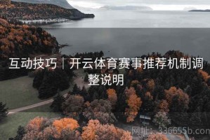 互动技巧｜开云体育赛事推荐机制调整说明
