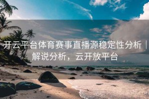 开云平台体育赛事直播源稳定性分析｜解说分析，云开放平台