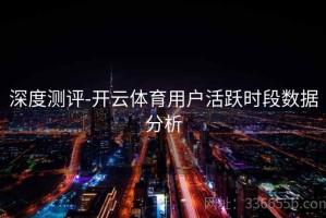 深度测评-开云体育用户活跃时段数据分析