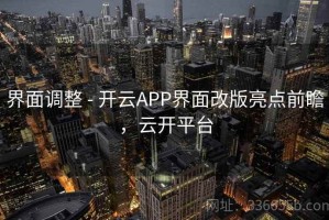 界面调整 - 开云APP界面改版亮点前瞻，云开平台