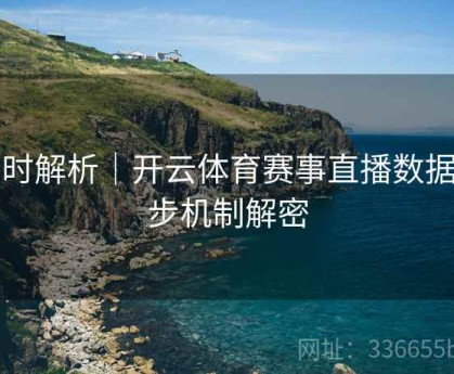 实时解析｜开云体育赛事直播数据同步机制解密