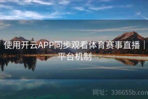 使用开云APP同步观看体育赛事直播｜平台机制