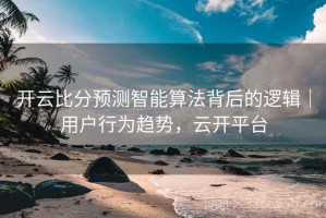 开云比分预测智能算法背后的逻辑｜用户行为趋势，云开平台