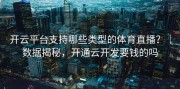 开云平台支持哪些类型的体育直播？｜数据揭秘，开通云开发要钱的吗