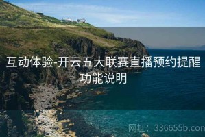 互动体验-开云五大联赛直播预约提醒功能说明
