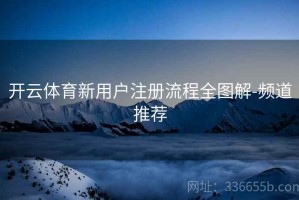 开云体育新用户注册流程全图解-频道推荐