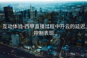 互动体验-西甲直播过程中开云的延迟控制表现
