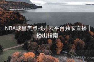 NBA球星焦点战开云平台独家直播｜播出指南