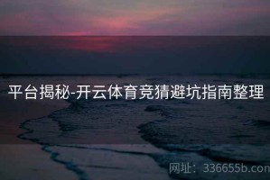 平台揭秘-开云体育竞猜避坑指南整理