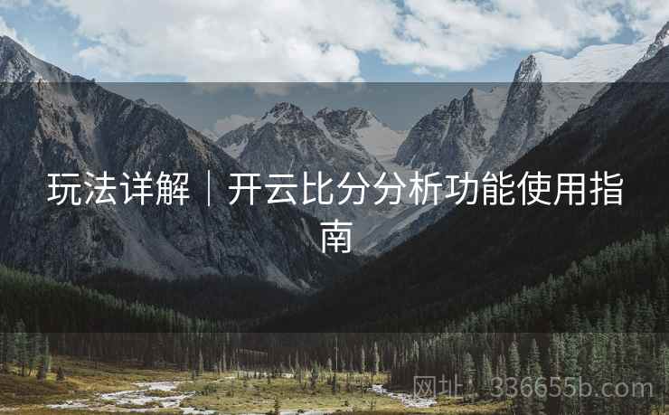 玩法详解｜开云比分分析功能使用指南