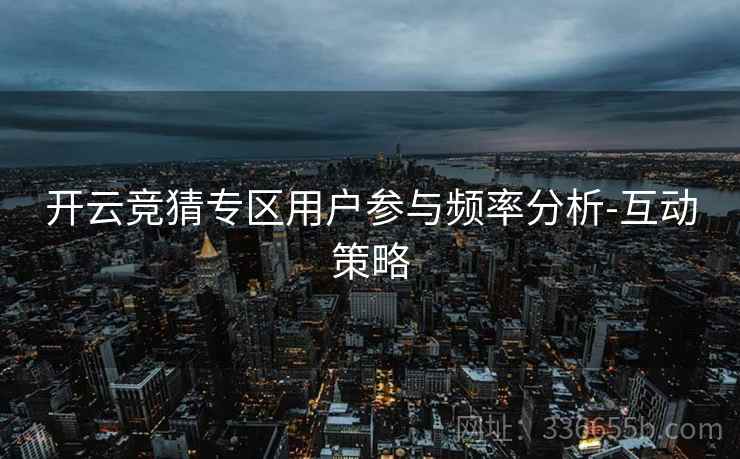开云竞猜专区用户参与频率分析-互动策略