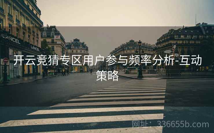 开云竞猜专区用户参与频率分析-互动策略