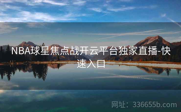 NBA球星焦点战开云平台独家直播-快速入口