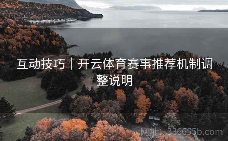 互动技巧｜开云体育赛事推荐机制调整说明