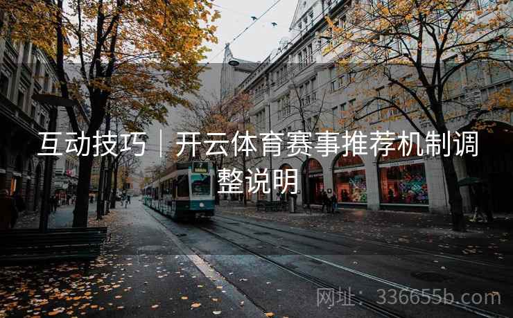 互动技巧｜开云体育赛事推荐机制调整说明