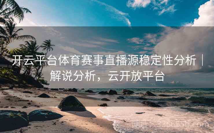 开云平台体育赛事直播源稳定性分析｜解说分析，云开放平台