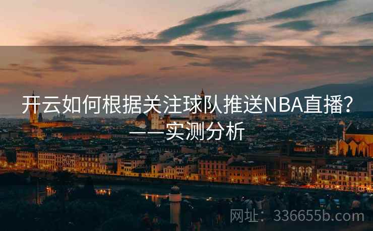 开云如何根据关注球队推送NBA直播？——实测分析