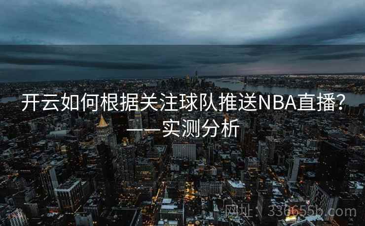 开云如何根据关注球队推送NBA直播？——实测分析