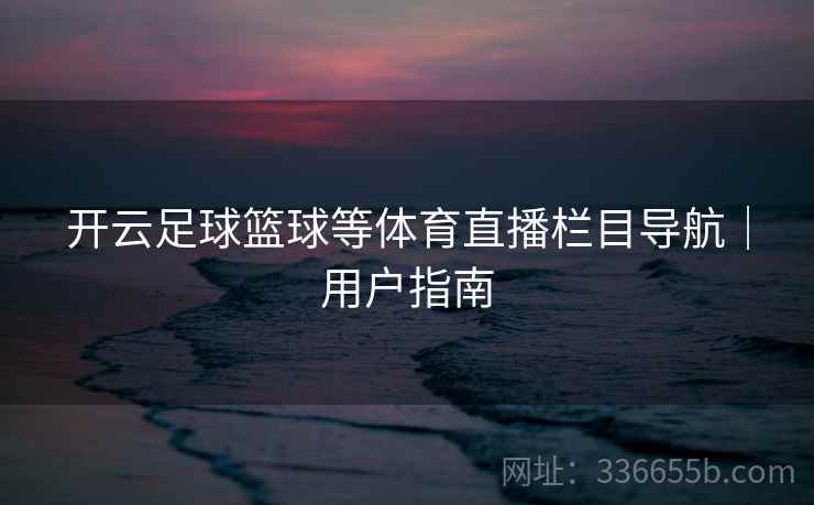 开云足球篮球等体育直播栏目导航｜用户指南