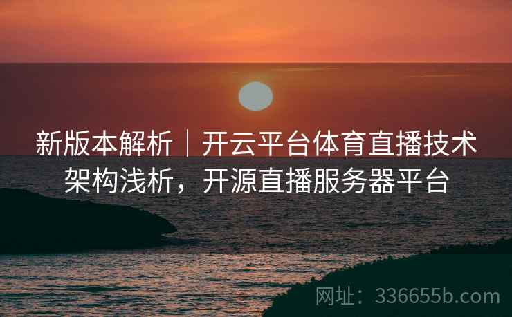 新版本解析｜开云平台体育直播技术架构浅析，开源直播服务器平台