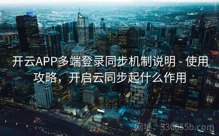 开云APP多端登录同步机制说明 - 使用攻略，开启云同步起什么作用