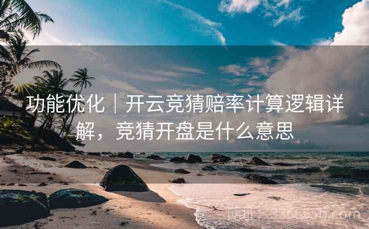 功能优化｜开云竞猜赔率计算逻辑详解，竞猜开盘是什么意思
