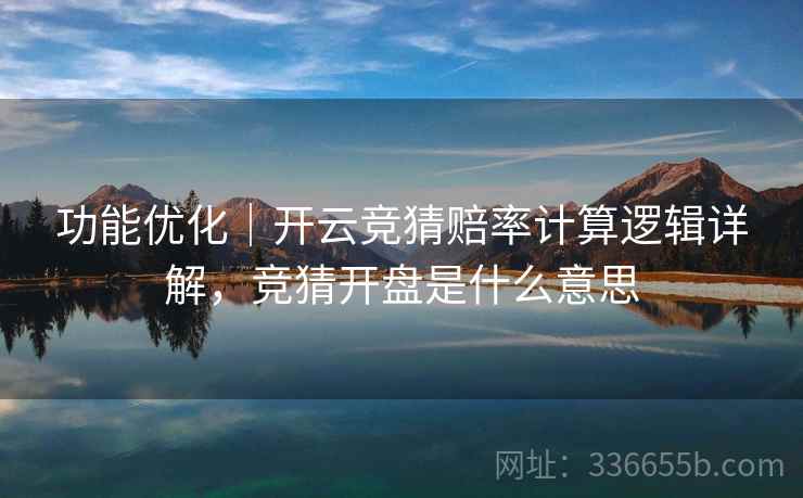 功能优化｜开云竞猜赔率计算逻辑详解，竞猜开盘是什么意思