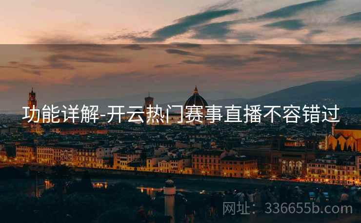 功能详解-开云热门赛事直播不容错过
