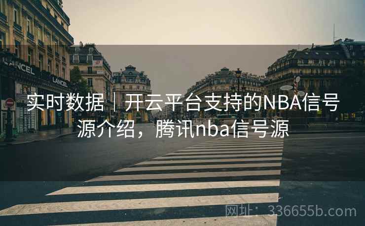 实时数据｜开云平台支持的NBA信号源介绍，腾讯nba信号源