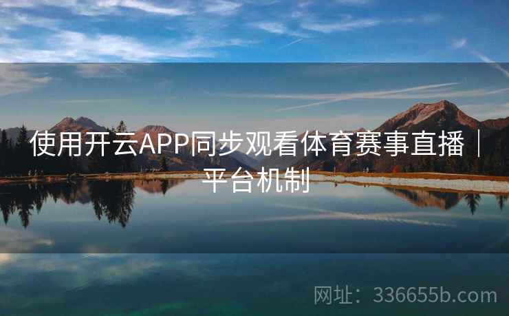 使用开云APP同步观看体育赛事直播｜平台机制