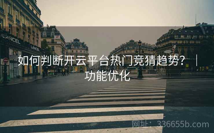 如何判断开云平台热门竞猜趋势？｜功能优化