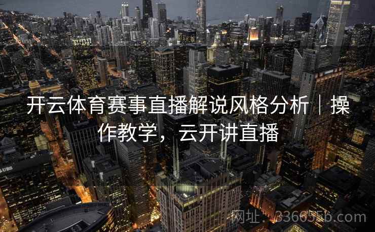 开云体育赛事直播解说风格分析｜操作教学，云开讲直播