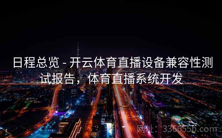 日程总览 - 开云体育直播设备兼容性测试报告，体育直播系统开发