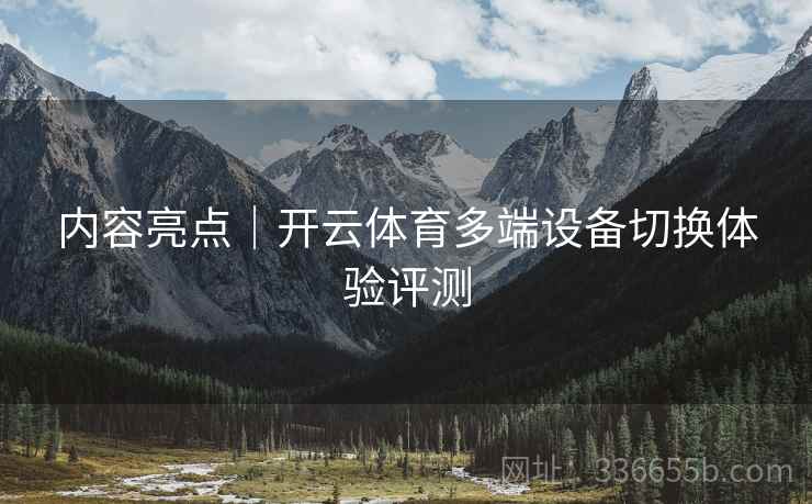 内容亮点｜开云体育多端设备切换体验评测