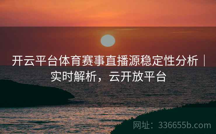 开云平台体育赛事直播源稳定性分析｜实时解析，云开放平台