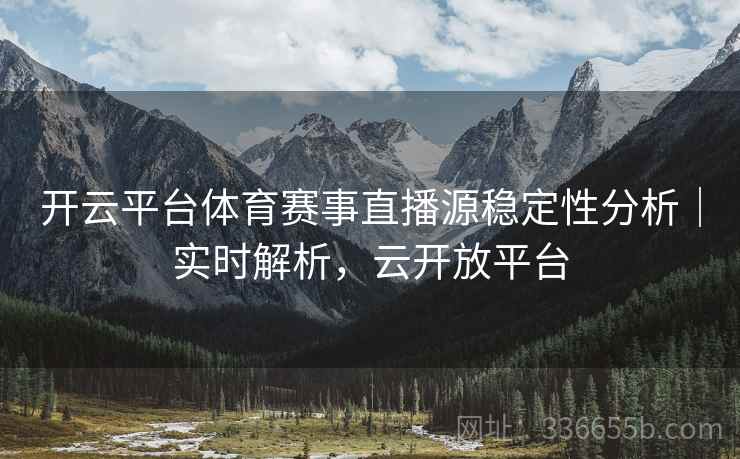 开云平台体育赛事直播源稳定性分析｜实时解析，云开放平台