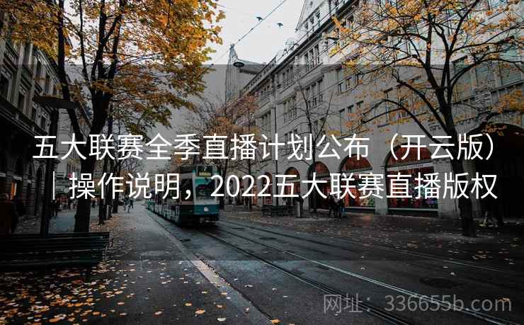 五大联赛全季直播计划公布（开云版）｜操作说明，2022五大联赛直播版权