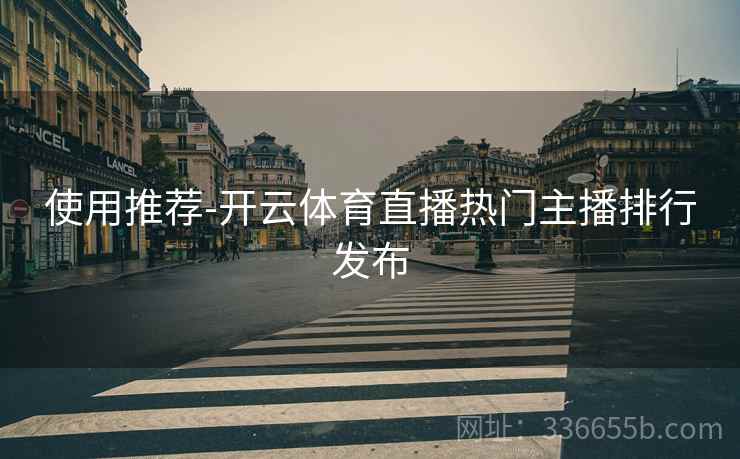使用推荐-开云体育直播热门主播排行发布