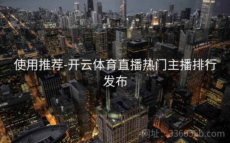使用推荐-开云体育直播热门主播排行发布