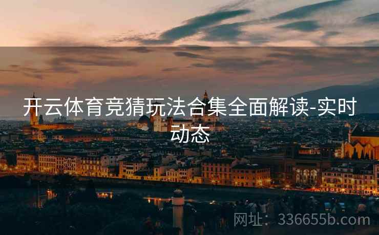 开云体育竞猜玩法合集全面解读-实时动态