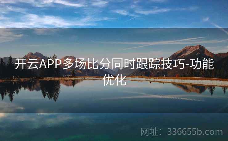 开云APP多场比分同时跟踪技巧-功能优化
