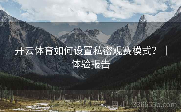 开云体育如何设置私密观赛模式？｜体验报告