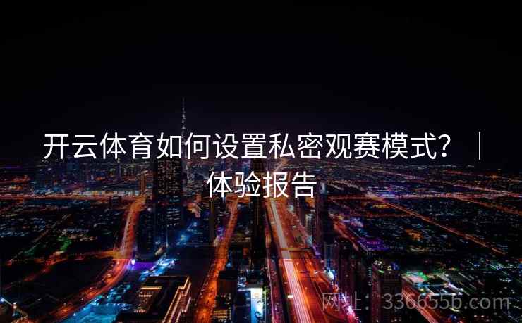 开云体育如何设置私密观赛模式？｜体验报告