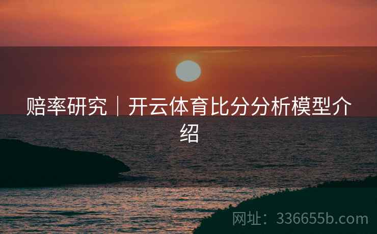 赔率研究｜开云体育比分分析模型介绍